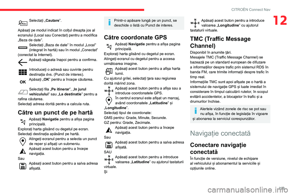 CITROEN BERLINGO VAN 2021 Ghiduri De Utilizare (in Romanian) 223
CITROËN Connect Nav
12Selectați „Cautare”.
Apăsați pe modul indicat în colțul dreapta jos al
ecranului (Local sau Conectat) pentru a modifica
„Baza de date”.
Selectați „Baza de CITROEN BERLINGO VAN 2021 Ghiduri De Utilizare (in Romanian) 223
CITROËN Connect Nav
12Selectați „Cautare”.
Apăsați pe modul indicat în colțul dreapta jos al
ecranului (Local sau Conectat) pentru a modifica
„Baza de date”.
Selectați „Baza de