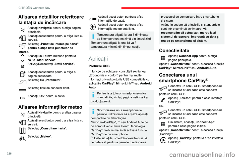 CITROEN BERLINGO VAN 2021 Ghiduri De Utilizare (in Romanian) 226
CITROËN Connect Nav
La conectarea cablului USB, funcția
CarPlay® dezactivează modul Bluetooth®
al sistemului.
Când cablul USB este deconectat și
contactul este scos și pus din nou,
sis CITROEN BERLINGO VAN 2021 Ghiduri De Utilizare (in Romanian) 226
CITROËN Connect Nav
La conectarea cablului USB, funcția
CarPlay® dezactivează modul Bluetooth®
al sistemului.
Când cablul USB este deconectat și
contactul este scos și pus din nou,
sis