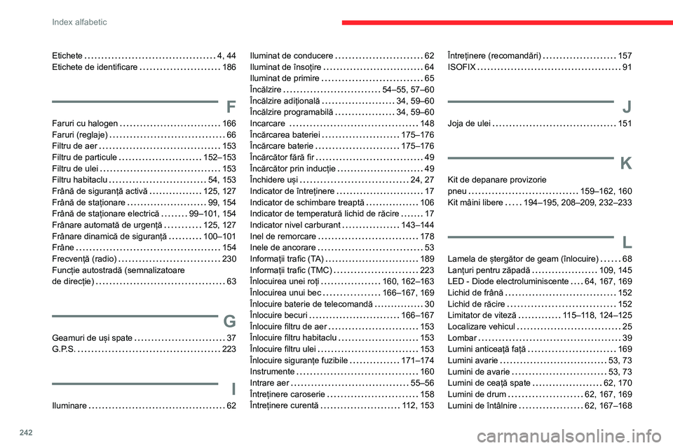 CITROEN BERLINGO VAN 2021  Ghiduri De Utilizare (in Romanian) 242
Index alfabetic
Etichete    4, 44
Etichete de identificare     
186
F
Faruri cu halogen     166
Faruri (reglaje)     
66
Filtru de aer
    
153
Filtru de particule
    
152–153
Filtru de ulei
  