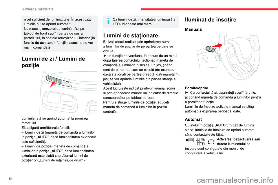 CITROEN BERLINGO VAN 2021  Ghiduri De Utilizare (in Romanian) 64
Iluminat și vizibilitate
nivel suficient de luminozitate. În acest caz, 
luminile nu se aprind automat.
Nu mascați senzorul de lumină aflat pe 
tabloul de bord sau în partea de sus a 
parbrizu