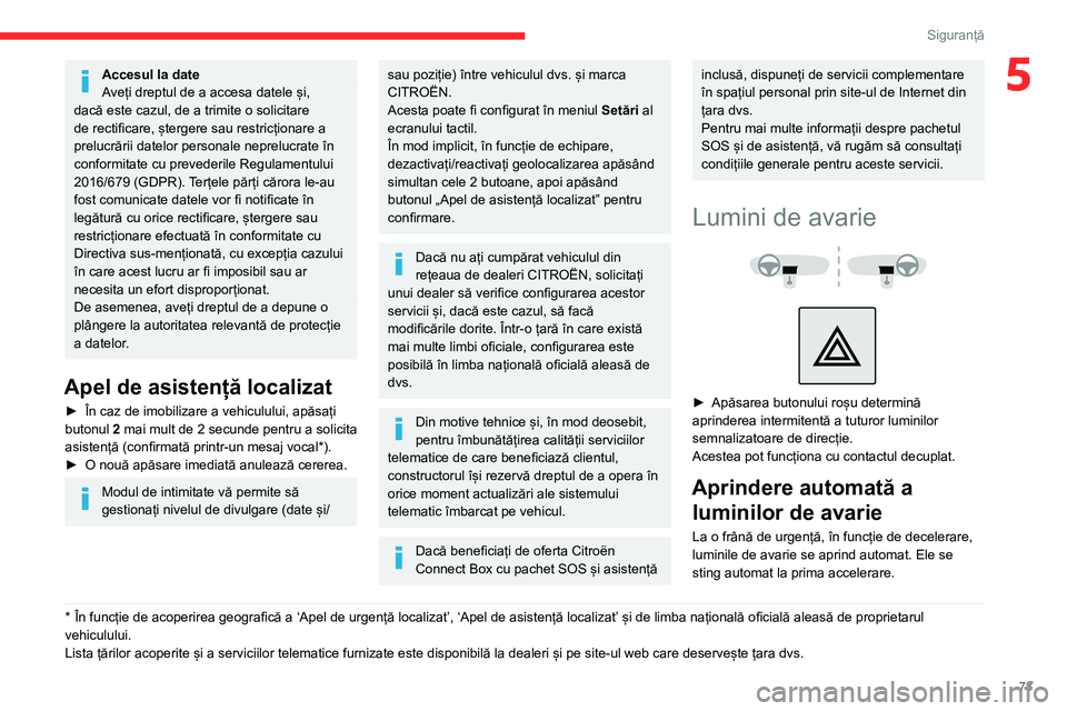 CITROEN BERLINGO VAN 2021  Ghiduri De Utilizare (in Romanian) 73
Siguranță
5Accesul la date
Aveți dreptul de a accesa datele și, 
dacă este cazul, de a trimite o solicitare 
de rectificare, ștergere sau restricționare a 
prelucrării datelor personale nep