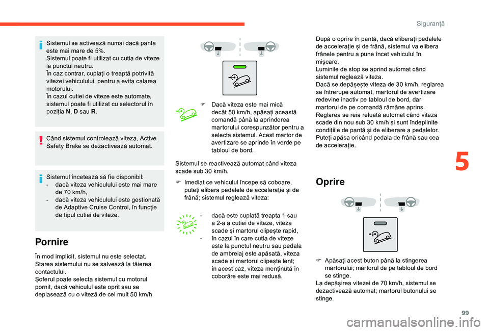 CITROEN BERLINGO VAN 2019 Ghiduri De Utilizare (in Romanian) 99
Sistemul se activează numai dacă panta
este mai mare de 5%.
Sistemul poate fi utilizat cu cutia de viteze
la punctul neutru.
În caz contrar, cuplați o treaptă potrivită
vitezei vehiculului CITROEN BERLINGO VAN 2019 Ghiduri De Utilizare (in Romanian) 99
Sistemul se activează numai dacă panta
este mai mare de 5%.
Sistemul poate fi utilizat cu cutia de viteze
la punctul neutru.
În caz contrar, cuplați o treaptă potrivită
vitezei vehiculului