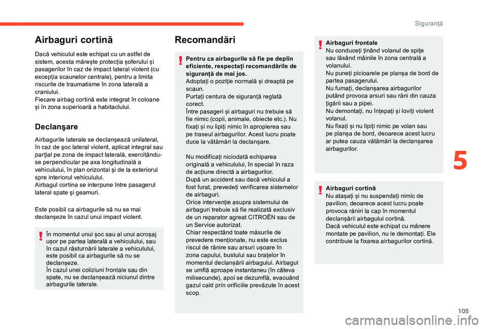 CITROEN BERLINGO VAN 2019 Ghiduri De Utilizare (in Romanian) 105
Airbaguri cortină
Dacă vehiculul este echipat cu un astfel de
sistem, acesta mărește protecția șoferului și
pasagerilor în caz de impact lateral violent (cu
excepția scaunelor centrale CITROEN BERLINGO VAN 2019 Ghiduri De Utilizare (in Romanian) 105
Airbaguri cortină
Dacă vehiculul este echipat cu un astfel de
sistem, acesta mărește protecția șoferului și
pasagerilor în caz de impact lateral violent (cu
excepția scaunelor centrale