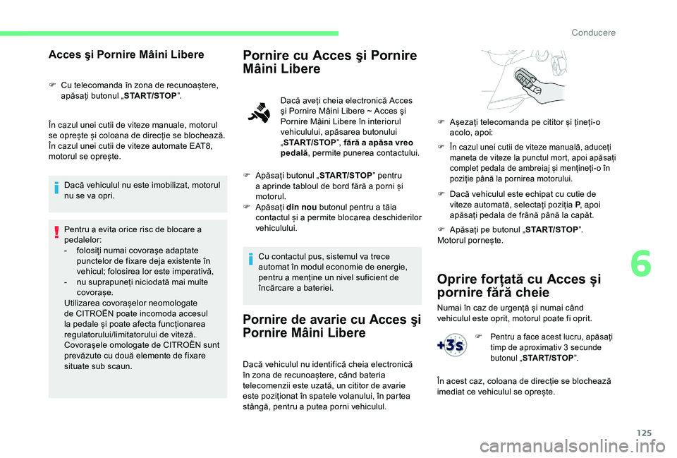 CITROEN BERLINGO VAN 2019 Ghiduri De Utilizare (in Romanian) 125
Oprire forțată cu Acces și
pornire fără cheie
Numai în caz de urgență și numai când
vehiculul este oprit, motorul poate fi oprit.
Acces şi Pornire Mâini Libere
F Cu telecomanda în z CITROEN BERLINGO VAN 2019 Ghiduri De Utilizare (in Romanian) 125
Oprire forțată cu Acces și
pornire fără cheie
Numai în caz de urgență și numai când
vehiculul este oprit, motorul poate fi oprit.
Acces şi Pornire Mâini Libere
F Cu telecomanda în z