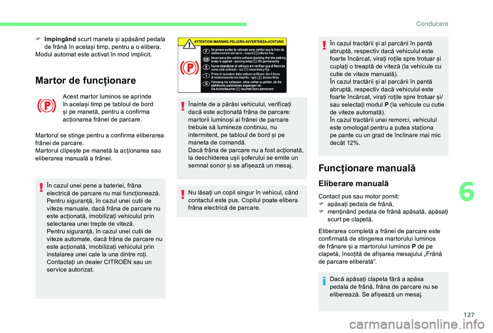 CITROEN BERLINGO VAN 2019 Ghiduri De Utilizare (in Romanian) 127
Martor de funcționare
Acest martor luminos se aprinde
în același timp pe tabloul de bord
și pe manetă, pentru a confirma
acționarea frânei de parcare.
Martorul se stinge pentru a confirm CITROEN BERLINGO VAN 2019 Ghiduri De Utilizare (in Romanian) 127
Martor de funcționare
Acest martor luminos se aprinde
în același timp pe tabloul de bord
și pe manetă, pentru a confirma
acționarea frânei de parcare.
Martorul se stinge pentru a confirm