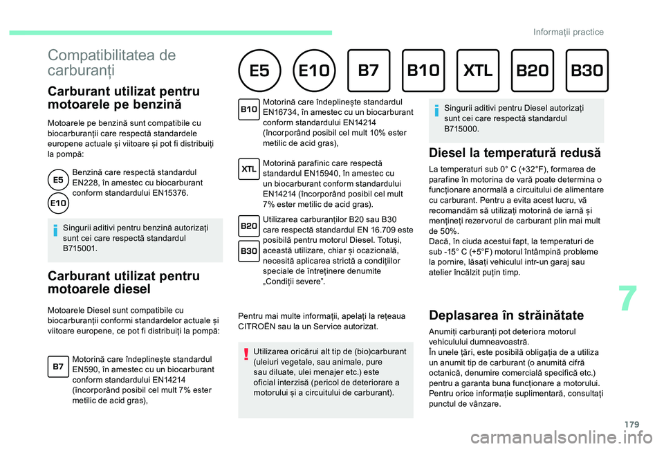 CITROEN BERLINGO VAN 2019  Ghiduri De Utilizare (in Romanian) 179
Compatibilitatea de 
carburanți 
Carburant utilizat pentru 
motoarele pe benzină
Motoarele pe benzină sunt compatibile cu 
biocarburanții care respectă standardele 
europene actuale și viito