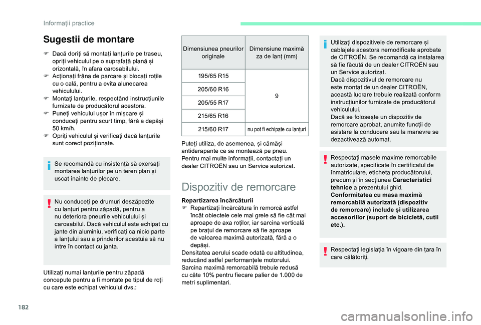 CITROEN BERLINGO VAN 2019  Ghiduri De Utilizare (in Romanian) 182
Sugestii de montare
F Dacă doriți să montați lanțurile pe traseu, opriți vehiculul pe o suprafață plană și 
orizontală, în afara carosabilului.
F
 
A
 cționați frâna de parcare și 