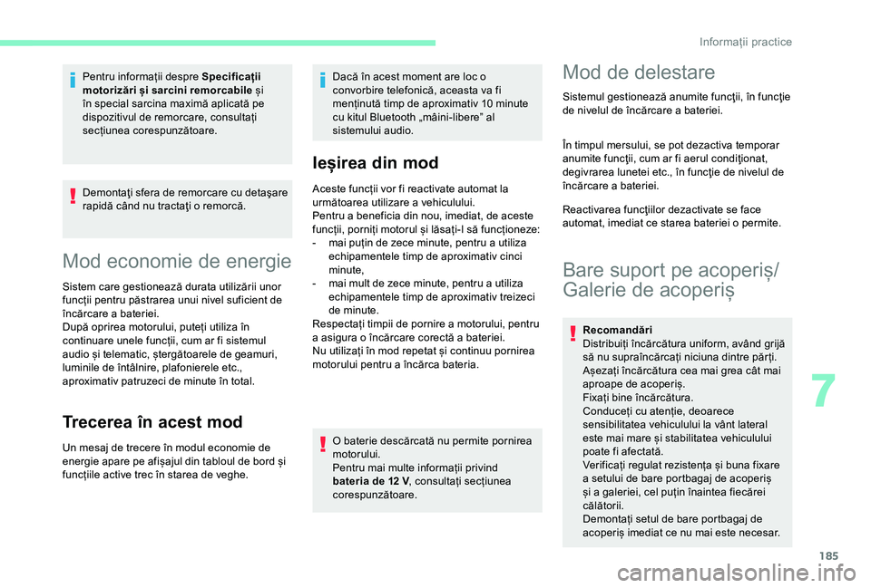 CITROEN BERLINGO VAN 2019  Ghiduri De Utilizare (in Romanian) 185
Demontaţi sfera de remorcare cu detaşare 
rapidă când nu tractaţi o remorcă.
Mod economie de energie
Sistem care gestionează durata utilizării unor 
funcții pentru păstrarea unui nivel s
