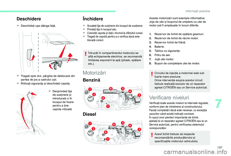 CITROEN BERLINGO VAN 2019  Ghiduri De Utilizare (in Romanian) 187
Deschidere
F Deschideți ușa stânga față.
F 
T
 rageți spre dvs. pârghia de deblocare din 
partea de jos a cadrului ușii.
F
 
R
 idicați siguranța și deschideți capota. F
 
D
 esprinde