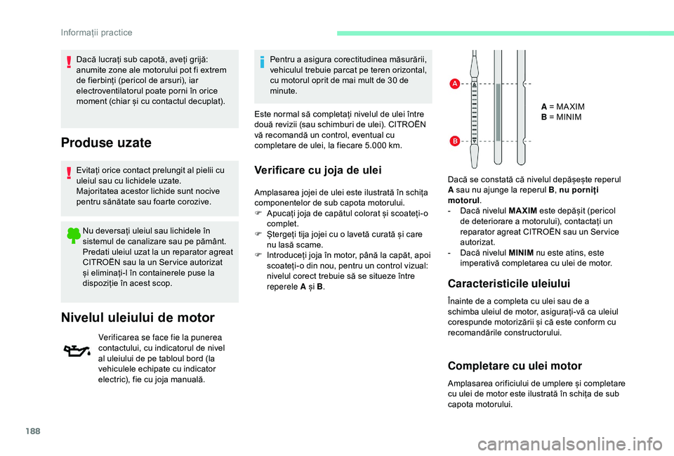 CITROEN BERLINGO VAN 2019  Ghiduri De Utilizare (in Romanian) 188
Dacă lucrați sub capotă, aveți grijă: 
anumite zone ale motorului pot fi extrem 
de fierbinți (pericol de arsuri), iar 
electroventilatorul poate porni în orice 
moment (chiar și cu contac