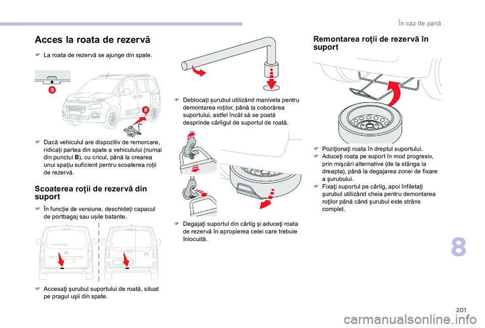CITROEN BERLINGO VAN 2019 Ghiduri De Utilizare (in Romanian) 201
Acces la roata de rezervă
F La roata de rezer vă se ajunge din spate.
F
D
acă vehiculul are dispozitiv de remorcare,
ridicați partea din spate a vehiculului (numai
din punctul B ), cu cric CITROEN BERLINGO VAN 2019 Ghiduri De Utilizare (in Romanian) 201
Acces la roata de rezervă
F La roata de rezer vă se ajunge din spate.
F
D
acă vehiculul are dispozitiv de remorcare,
ridicați partea din spate a vehiculului (numai
din punctul B ), cu cric