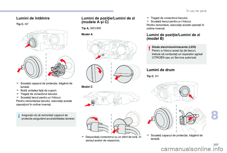 CITROEN BERLINGO VAN 2019 Ghiduri De Utilizare (in Romanian) 207
Lumini de întâlnire
Tip C, H7
F
S
coateți capacul de protecție, trăgând de
lamelă.
F
R
otiți unitatea față de suport.
F
T
rageți de conectorul becului.
F
S
coateți becul p CITROEN BERLINGO VAN 2019 Ghiduri De Utilizare (in Romanian) 207
Lumini de întâlnire
Tip C, H7
F
S
coateți capacul de protecție, trăgând de
lamelă.
F
R
otiți unitatea față de suport.
F
T
rageți de conectorul becului.
F
S
coateți becul p