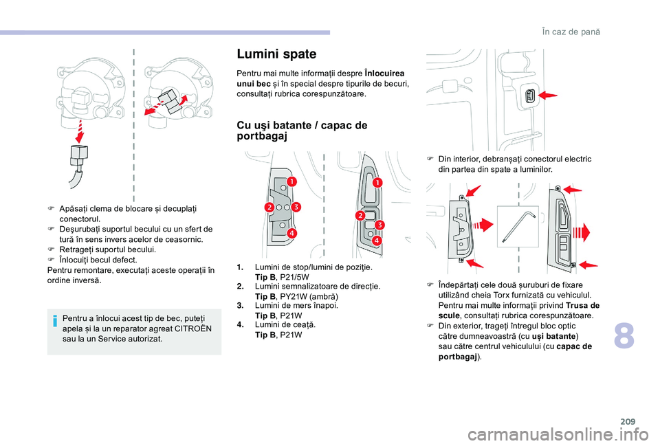 CITROEN BERLINGO VAN 2019 Ghiduri De Utilizare (in Romanian) 209
Pentru a înlocui acest tip de bec, puteți
apela și la un reparator agreat CITROËN
sau la un Ser vice autorizat.
Lumini spate
Pentru mai multe informații despre Înlocuirea
unui bec și în CITROEN BERLINGO VAN 2019 Ghiduri De Utilizare (in Romanian) 209
Pentru a înlocui acest tip de bec, puteți
apela și la un reparator agreat CITROËN
sau la un Ser vice autorizat.
Lumini spate
Pentru mai multe informații despre Înlocuirea
unui bec și în