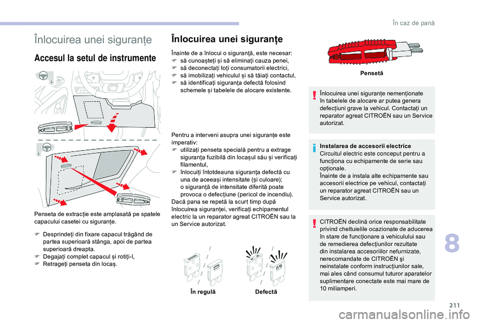 CITROEN BERLINGO VAN 2019 Ghiduri De Utilizare (in Romanian) 211
Înlocuirea unei siguranțe
Accesul la setul de instrumente
Penseta de extracție este amplasată pe spatele
capacului casetei cu siguranțe.
F
D
esprindeți din fixare capacul trăgând de
p CITROEN BERLINGO VAN 2019 Ghiduri De Utilizare (in Romanian) 211
Înlocuirea unei siguranțe
Accesul la setul de instrumente
Penseta de extracție este amplasată pe spatele
capacului casetei cu siguranțe.
F
D
esprindeți din fixare capacul trăgând de
p