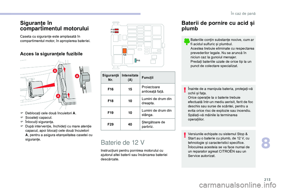 CITROEN BERLINGO VAN 2019 Ghiduri De Utilizare (in Romanian) 213
Siguranțe în
compartimentul motorului
Caseta cu siguranțe este amplasată în
compartimentul motor, în apropierea bateriei.
Acces la siguranțele fuzibile
F Deblocați cele două încuietori CITROEN BERLINGO VAN 2019 Ghiduri De Utilizare (in Romanian) 213
Siguranțe în
compartimentul motorului
Caseta cu siguranțe este amplasată în
compartimentul motor, în apropierea bateriei.
Acces la siguranțele fuzibile
F Deblocați cele două încuietori