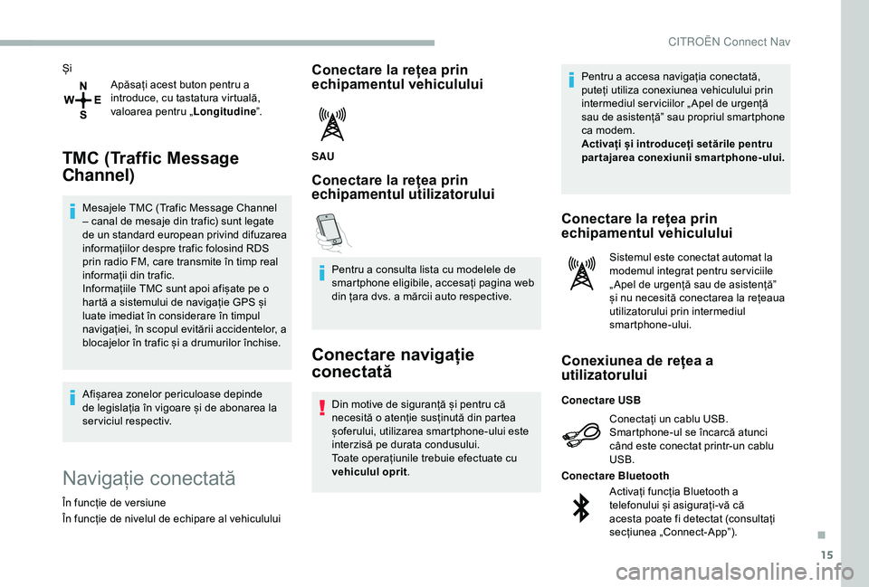 CITROEN BERLINGO VAN 2019  Ghiduri De Utilizare (in Romanian) 15
ȘiApăsați acest buton pentru a 
introduce, cu tastatura virtuală, 
valoarea pentru „ Longitudine”.
TMC (Traffic Message 
Channel)
Mesajele TMC (Trafic Message Channel 
– canal de mesaje d