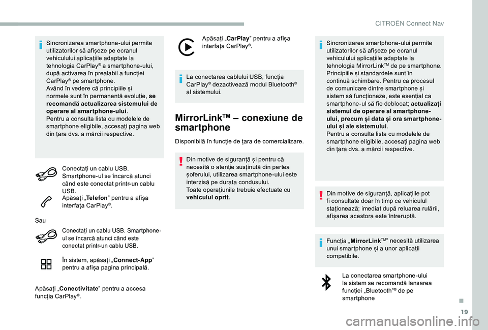 CITROEN BERLINGO VAN 2019  Ghiduri De Utilizare (in Romanian) 19
Sincronizarea smartphone-ului permite 
utilizatorilor să afișeze pe ecranul 
vehiculului aplicațiile adaptate la 
tehnologia CarPlay
® a smartphone-ului, 
după activarea în prealabil a funcț