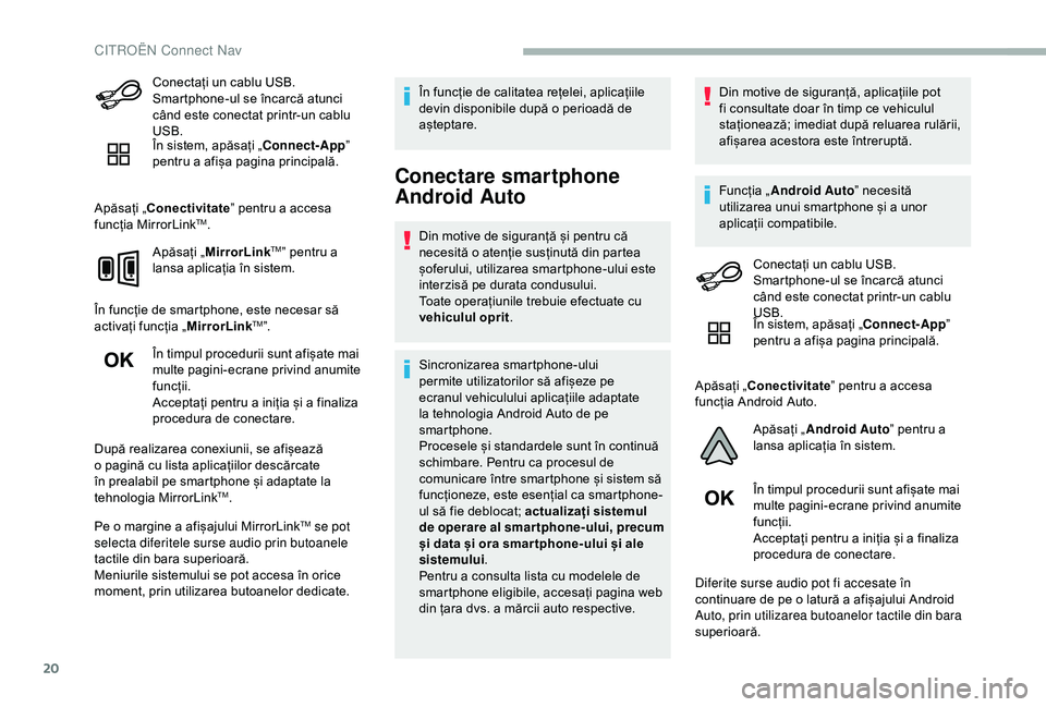 CITROEN BERLINGO VAN 2019  Ghiduri De Utilizare (in Romanian) 20
Conectați un cablu USB. 
Smartphone-ul se încarcă atunci 
când este conectat printr-un cablu 
USB.
În sistem, apăsați „Connect-App” 
pentru a afișa pagina principală.
Apăsați „Cone