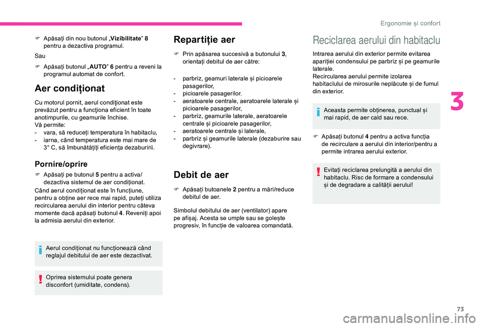 CITROEN BERLINGO VAN 2019  Ghiduri De Utilizare (in Romanian) 73
Aer condiționat
Cu motorul pornit, aerul condiţionat este 
prevăzut pentru a funcţiona eficient în toate 
anotimpurile, cu geamurile închise.
Vă permite:
- 
v
 ara, să reduceți temperatura