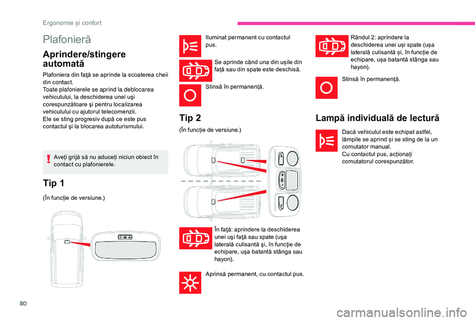 CITROEN BERLINGO VAN 2019  Ghiduri De Utilizare (in Romanian) 80
Plafonieră
Aprindere/stingere 
automată
Lampă individuală de lectură
Dacă vehiculul este echipat astfel, 
lămpile se aprind și se sting de la un 
comutator manual.
Cu contactul pus, acțion