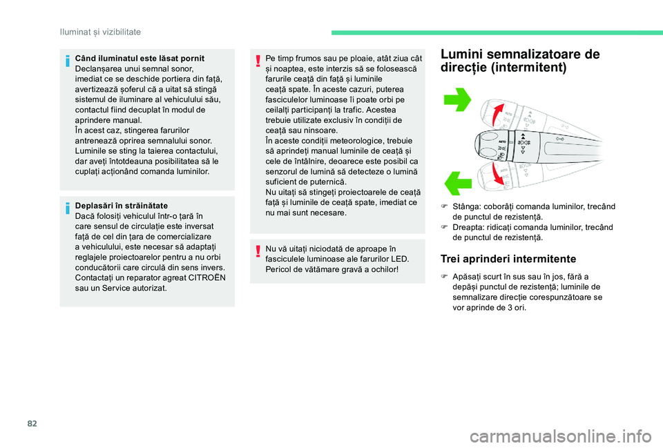 CITROEN BERLINGO VAN 2019  Ghiduri De Utilizare (in Romanian) 82
Când iluminatul este lăsat pornit
Declanșarea unui semnal sonor, 
imediat ce se deschide portiera din față, 
avertizează șoferul că a uitat să stingă 
sistemul de iluminare al vehiculului
