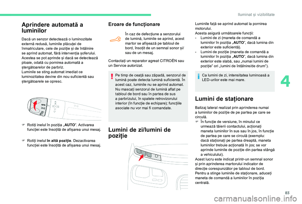 CITROEN BERLINGO VAN 2019  Ghiduri De Utilizare (in Romanian) 83
F Rotiți inelul în altă poziție. Dezactivarea 
funcției este însoțită de afișarea unui mesaj.
Eroare de funcționare
În caz de defecțiune a senzorului 
de lumină, luminile se aprind, ac
