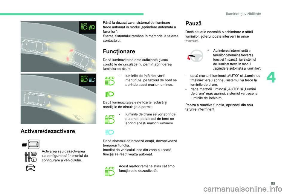 CITROEN BERLINGO VAN 2019  Ghiduri De Utilizare (in Romanian) 85
Activare/dezactivare
Activarea sau dezactivarea 
se configurează în meniul de 
configurare a vehiculului.Până la dezactivare, sistemul de iluminare 
trece automat în modul „aprindere automat