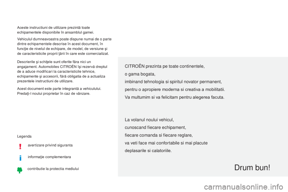 CITROEN C-ZERO 2017  Ghiduri De Utilizare (in Romanian) Legenda Aceste instructiuni de utilizare prezintă toate 
echipamentele disponibile în ansamblul gamei.
Vehiculul dumneavoastra poate dispune numai de o parte 
dintre echipamentele descrise în acest