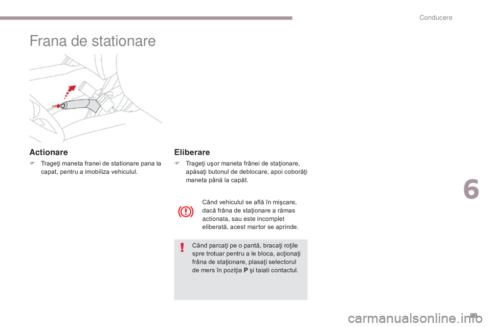 CITROEN C-ZERO 2017 Ghiduri De Utilizare (in Romanian) 89
C-Zero_ro_Chap06_conduite_ed01-2016
Frana de stationare
Actionare
F Trageţi maneta franei de stationare pana la capat, pentru a imobiliza vehiculul.
Când parcaţi pe o pantă, bracaţi roţile
s CITROEN C-ZERO 2017 Ghiduri De Utilizare (in Romanian) 89
C-Zero_ro_Chap06_conduite_ed01-2016
Frana de stationare
Actionare
F Trageţi maneta franei de stationare pana la capat, pentru a imobiliza vehiculul.
Când parcaţi pe o pantă, bracaţi roţile
s