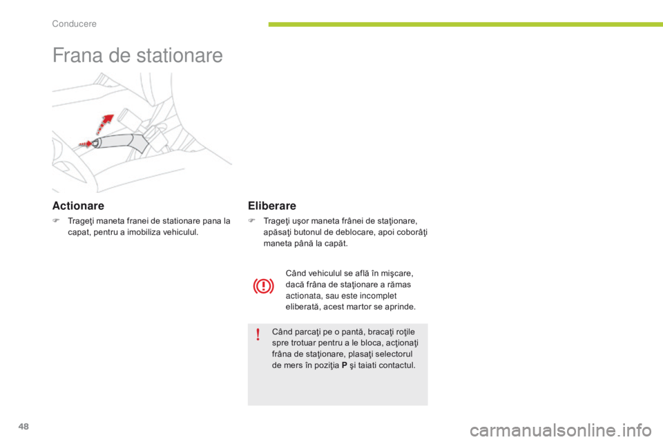 CITROEN C-ZERO 2016  Ghiduri De Utilizare (in Romanian) 48
C-zero_ro_Chap04_conduite_ed01-2014
Frana de stationare
Actionare
F Trageţi maneta franei de stationare pana la capat, pentru a imobiliza vehiculul.
Când parcaţi pe o pantă, bracaţi roţile 
s