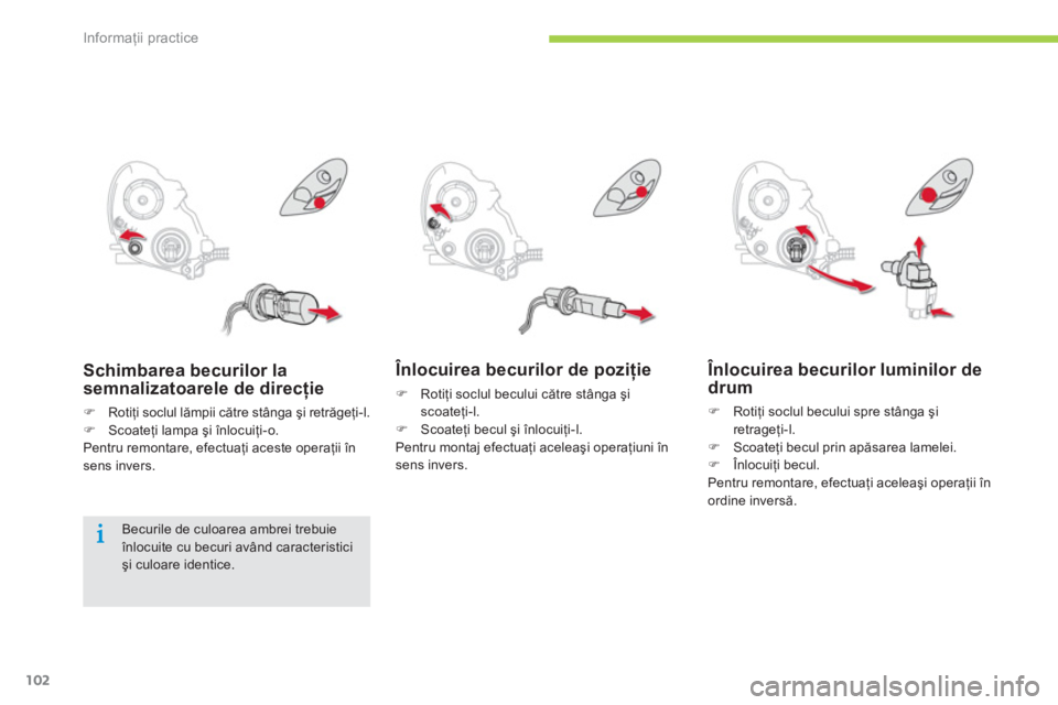 CITROEN C-ZERO 2014  Ghiduri De Utilizare (in Romanian) Informaţii practice
102
Înlocuirea becurilor de poziţie
�) 
 Rotiţi soclul becului către stânga şi scoateţi-l. �) 
 Scoateţi becul şi înlocuiţi-l.  
  Pentru montaj efectuaţi aceleaşi op