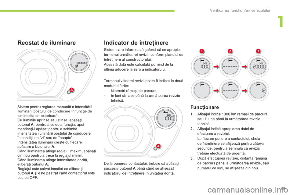 CITROEN C-ZERO 2014  Ghiduri De Utilizare (in Romanian) 1
Ver if ic area f uncţionării vehiculului
29
Indicator de întreţinere 
De la punerea contactului, trebuie să apăsaţi succesiv butonul A 
 până când se afişează indicatorul de întreţiner