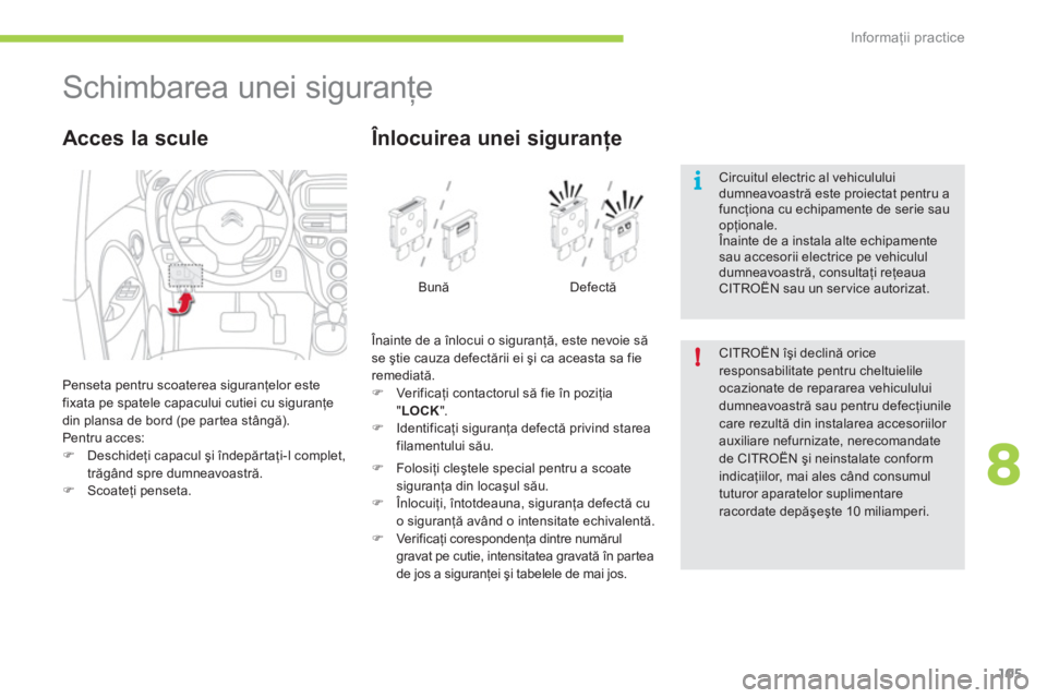 CITROEN C-ZERO 2012  Ghiduri De Utilizare (in Romanian) 8
i
!
Informaţii practice
105
   
 
 
 
 
 
 
 
 
 
 
Schimbarea unei siguranţe 
 
Penseta pentru scoaterea siguranţelor este 
fixata pe spatele capacului cutiei cu siguranţe 
din plansa de bord (