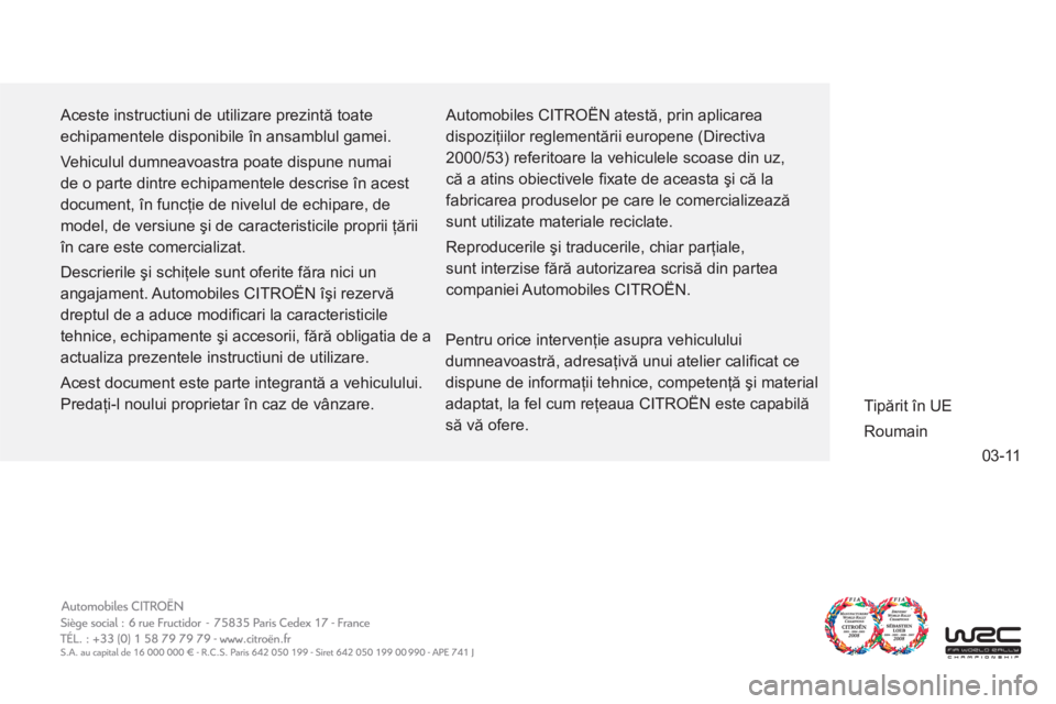 CITROEN C-ZERO 2012  Ghiduri De Utilizare (in Romanian) 03-11
  Aceste instructiuni de utilizare prezintă toate 
echipamentele disponibile în ansamblul gamei. 
  Vehiculul dumneavoastra poate dispune numai 
de o parte dintre echipamentele descrise în ac