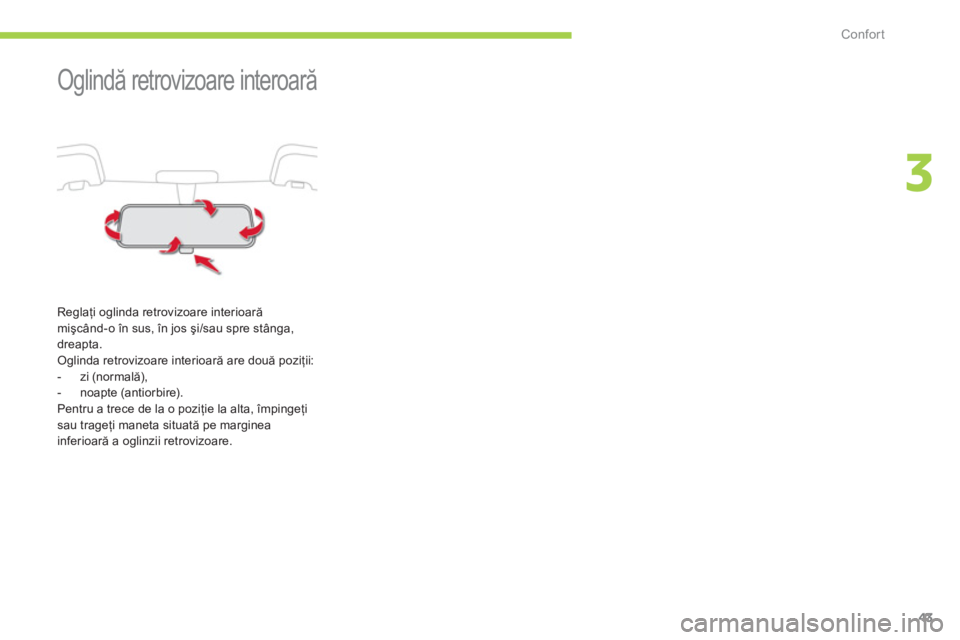 CITROEN C-ZERO 2012  Ghiduri De Utilizare (in Romanian) 3
Confort
43
   
 
 
 
 
Oglindă retrovizoare interoară 
 
 
Reglaţi oglinda retrovizoare interioară
mişcând-o în sus, în jos şi/sau spre stânga, 
dreapta. 
  Oglinda retrovizoare interioar�