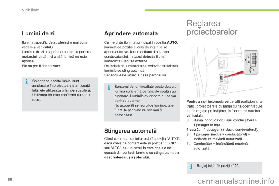 CITROEN C-ZERO 2012  Ghiduri De Utilizare (in Romanian) i
i
i
Vizibilitate
58
   
 
 
 
 
 
Lumini de zi 
 
Iluminat specific de zi, oferind o mai buna 
vedere a vehiculului. 
  Luminile de zi se aprind automat, la pornirea 
motorului, dacă nici o altă l