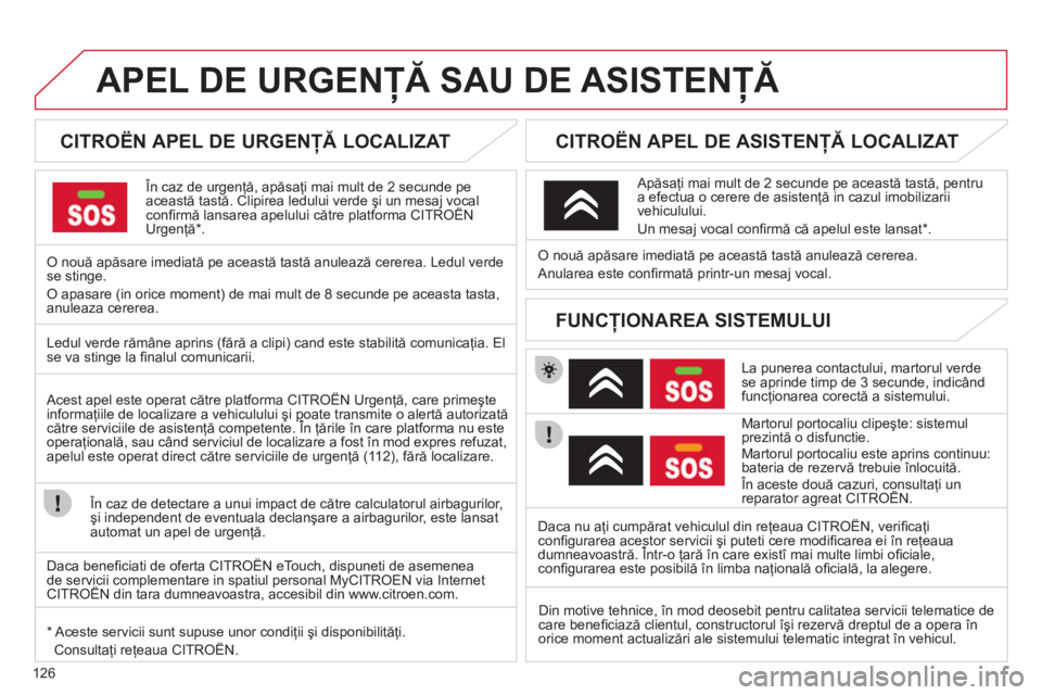 CITROEN C-ZERO 2011  Ghiduri De Utilizare (in Romanian) 126
APEL DE URGENŢĂ SAU DE ASISTENŢĂ 
 
 
 
 
 
 
 
 
 
CITROËN APEL DE URGENŢĂ LOCALIZAT  
 
 În caz de urgenţă, apăsaţi mai mult de 2 secunde pe această tastă. Clipirea ledului verde 