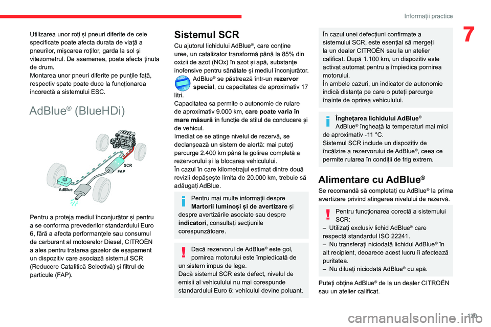 CITROEN C3 AIRCROSS 2021  Ghiduri De Utilizare (in Romanian) 139
Informații practice
7Utilizarea unor roți și pneuri diferite de cele 
specificate poate afecta durata de viață a 
pneurilor, mișcarea roților, garda la sol și 
vitezometrul. De asemenea, p