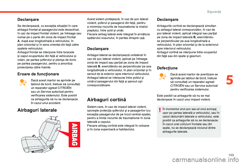 CITROEN C3 AIRCROSS 2019 Ghiduri De Utilizare (in Romanian) 103
Declanșare
Se declanșează, cu excepția situației în care
airbagul frontal al pasagerului este dezactivat,
în caz de impact frontal violent, pe întreaga sau
numai pe o parte din zona de CITROEN C3 AIRCROSS 2019 Ghiduri De Utilizare (in Romanian) 103
Declanșare
Se declanșează, cu excepția situației în care
airbagul frontal al pasagerului este dezactivat,
în caz de impact frontal violent, pe întreaga sau
numai pe o parte din zona de