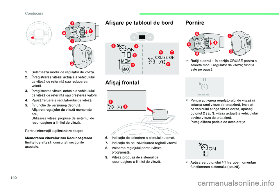 CITROEN C3 AIRCROSS 2019  Ghiduri De Utilizare (in Romanian) 140
F Rotiți butonul 1 în poziția CRUISE pentru a selecta modul regulator de viteză; funcția 
este pe pauză.
Memorarea vitezelor  sau Recunoașterea 
limitei de viteză , consultați secțiunile