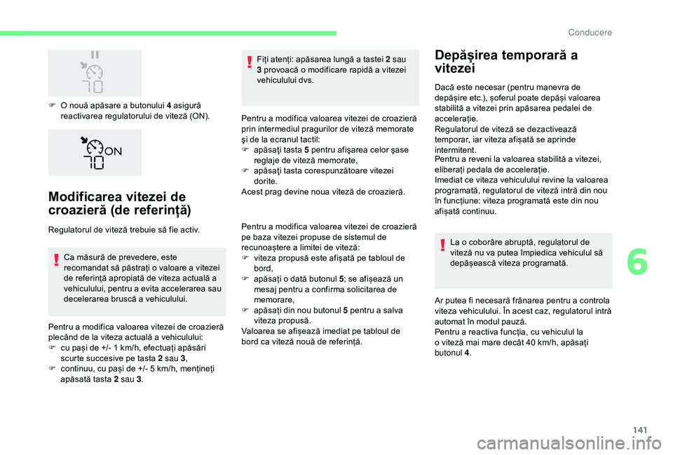 CITROEN C3 AIRCROSS 2019  Ghiduri De Utilizare (in Romanian) 141
F O nouă apăsare a butonului 4 asigură reactivarea regulatorului de viteză (ON).
Modificarea vitezei de 
croazieră (de referință)
Regulatorul de viteză trebuie să fie activ.
Ca măsură d