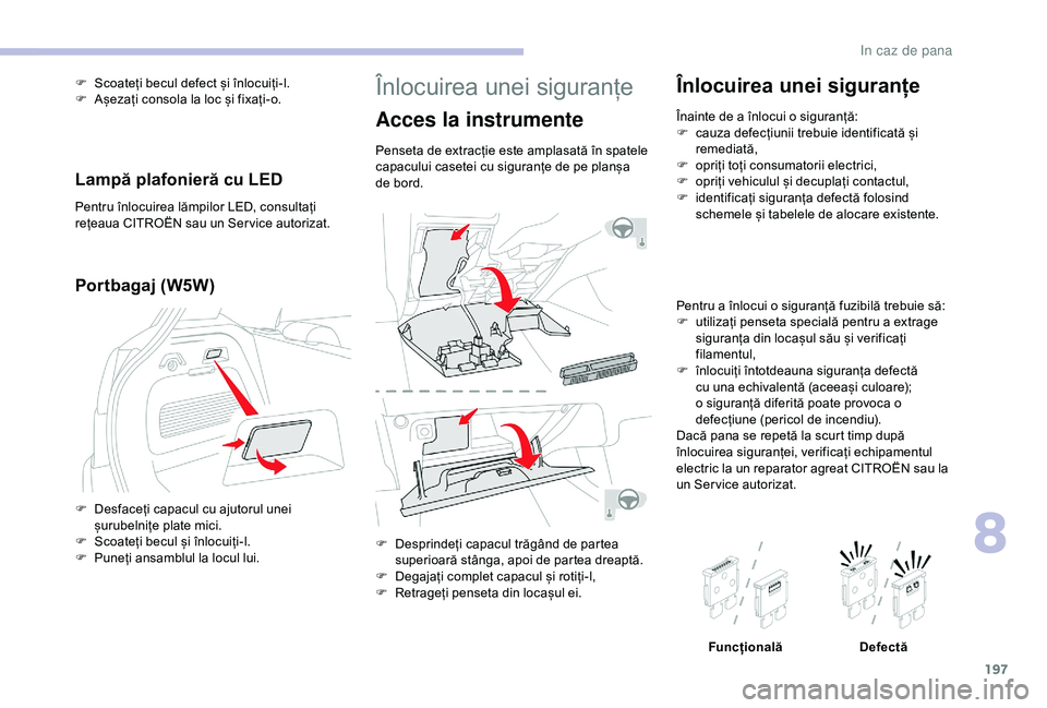 CITROEN C3 AIRCROSS 2019 Ghiduri De Utilizare (in Romanian) 197
Înlocuirea unei siguranțe
Acces la instrumente
Penseta de extracție este amplasată în spatele
capacului casetei cu siguranțe de pe planșa
de bord.
F
D
esprindeți capacul trăgând de p CITROEN C3 AIRCROSS 2019 Ghiduri De Utilizare (in Romanian) 197
Înlocuirea unei siguranțe
Acces la instrumente
Penseta de extracție este amplasată în spatele
capacului casetei cu siguranțe de pe planșa
de bord.
F
D
esprindeți capacul trăgând de p