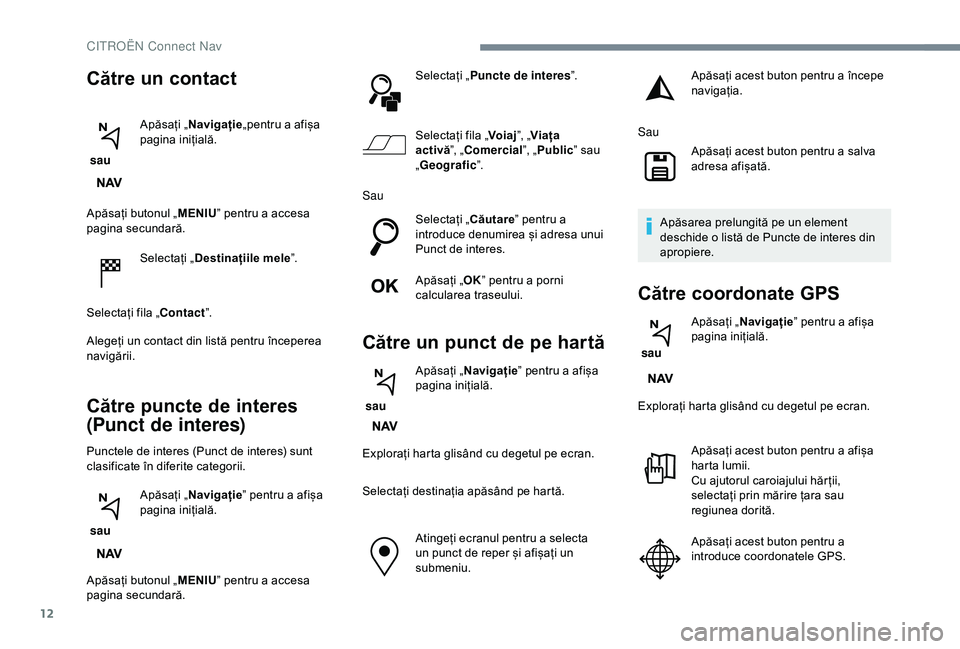 CITROEN C3 AIRCROSS 2019 Ghiduri De Utilizare (in Romanian) 12
Apăsați butonul „MENIU” pentru a accesa
pagina secundară.
Selectați „ Destinațiile mele ”.
Selectați fila „Contact ”.
Alegeți un contact din listă pentru începerea
navigării CITROEN C3 AIRCROSS 2019 Ghiduri De Utilizare (in Romanian) 12
Apăsați butonul „MENIU” pentru a accesa
pagina secundară.
Selectați „ Destinațiile mele ”.
Selectați fila „Contact ”.
Alegeți un contact din listă pentru începerea
navigării