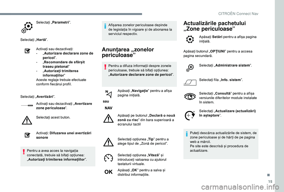 CITROEN C3 AIRCROSS 2019 Ghiduri De Utilizare (in Romanian) 15
Selectați „Parametri ”.
Selectați „ Hartă”.
Activați sau dezactivați:
-
„ A
utorizare declarare zone de
pericol ”.
-
„ R
ecomandare de sfârșit
traseu pietonal ”
-
CITROEN C3 AIRCROSS 2019 Ghiduri De Utilizare (in Romanian) 15
Selectați „Parametri ”.
Selectați „ Hartă”.
Activați sau dezactivați:
-
„ A
utorizare declarare zone de
pericol ”.
-
„ R
ecomandare de sfârșit
traseu pietonal ”
-