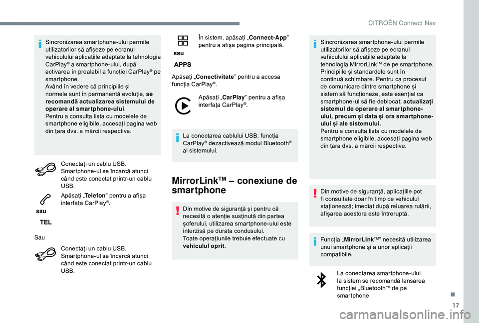 CITROEN C3 AIRCROSS 2019  Ghiduri De Utilizare (in Romanian) 17
Sincronizarea smartphone-ului permite 
utilizatorilor să afișeze pe ecranul 
vehiculului aplicațiile adaptate la tehnologia 
CarPlay
® a smartphone-ului, după 
activarea în prealabil a funcț