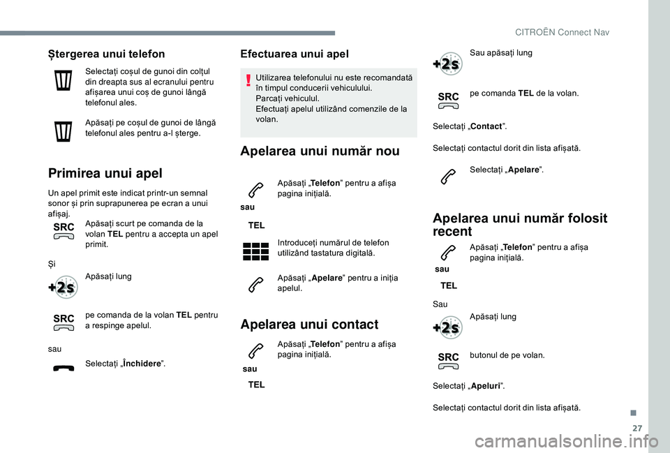 CITROEN C3 AIRCROSS 2019 Ghiduri De Utilizare (in Romanian) 27
Ștergerea unui telefon
Selectați coșul de gunoi din colțul
din dreapta sus al ecranului pentru
afișarea unui coș de gunoi lângă
telefonul ales.
Apăsați pe coșul de gunoi de lângă
t CITROEN C3 AIRCROSS 2019 Ghiduri De Utilizare (in Romanian) 27
Ștergerea unui telefon
Selectați coșul de gunoi din colțul
din dreapta sus al ecranului pentru
afișarea unui coș de gunoi lângă
telefonul ales.
Apăsați pe coșul de gunoi de lângă
t