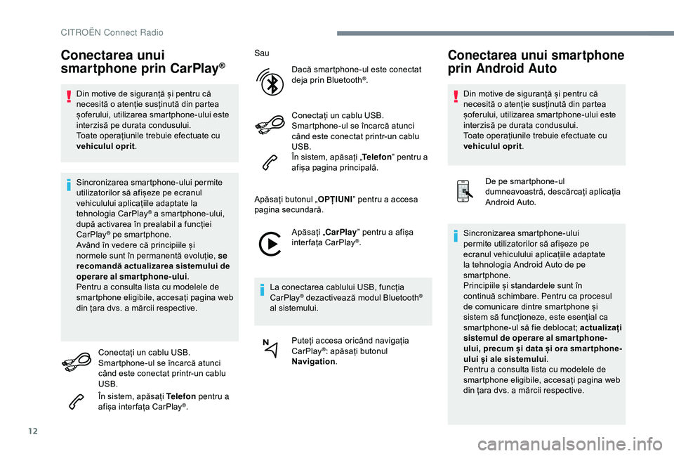 CITROEN C3 AIRCROSS 2019  Ghiduri De Utilizare (in Romanian) 12
Conectarea unui 
smartphone prin CarPlay®
Din motive de siguranță și pentru că 
necesită o atenție susținută din partea 
șoferului, utilizarea smartphone-ului este 
interzisă pe durata c