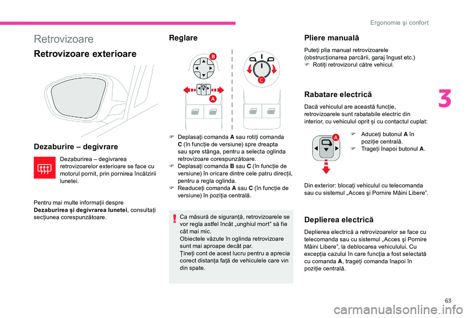 CITROEN C3 AIRCROSS 2019  Ghiduri De Utilizare (in Romanian) 63
Retrovizoare
Retrovizoare exterioare
Dezaburire – degivrare
Dezaburirea – degivrarea 
retrovizoarelor exterioare se face cu 
motorul pornit, prin pornirea încălzirii 
lunetei.
Pentru mai mult