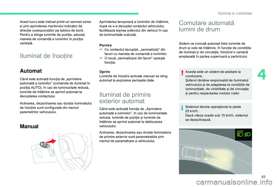 CITROEN C3 AIRCROSS 2019 Ghiduri De Utilizare (in Romanian) 83
Acest lucru este indicat printr-un semnal sonor
și prin aprinderea martorului indicator de
direcție corespunzător pe tabloul de bord.
Pentru a stinge luminile de poziție, aduceți
maneta de CITROEN C3 AIRCROSS 2019 Ghiduri De Utilizare (in Romanian) 83
Acest lucru este indicat printr-un semnal sonor
și prin aprinderea martorului indicator de
direcție corespunzător pe tabloul de bord.
Pentru a stinge luminile de poziție, aduceți
maneta de