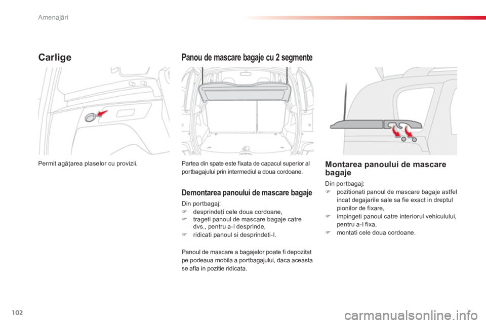 CITROEN C3 PICASSO 2014  Ghiduri De Utilizare (in Romanian) Amenajări
102
Carlige
Permit agăţarea plaselor cu provizii.  
Panou de mascare bagaje cu 2 segmente 
 
Partea din spate este fixata de capacul superior al portbagajului prin intermediul a doua cord